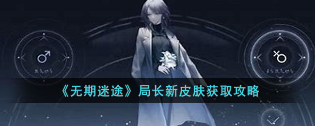 无期迷途局长新皮肤获取攻略-无期迷途局长新皮肤获取详解