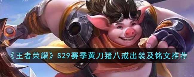 王者荣耀S29赛季黄刀猪八戒怎么玩-S29赛季黄刀猪八戒出装及铭文推荐