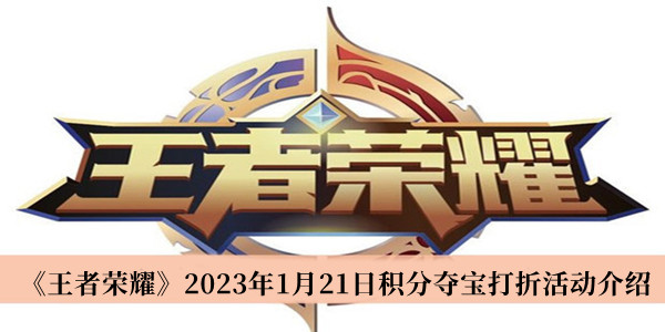 王者荣耀2023年1月21日积分夺宝打折活动-王者荣耀2023年1月21日积分夺宝打折活动介绍