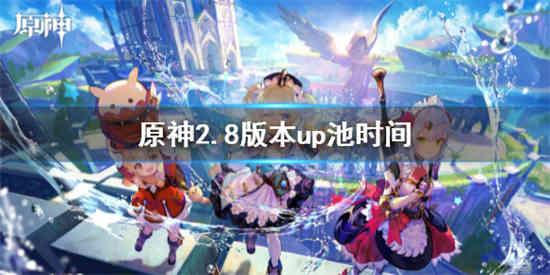 原神2.8版本up池到什么时候 原神2.8版本up池结束时间