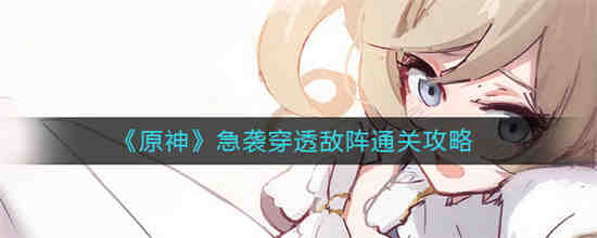 原神急袭穿透敌阵怎么通关 原神急袭穿透敌阵通关攻略