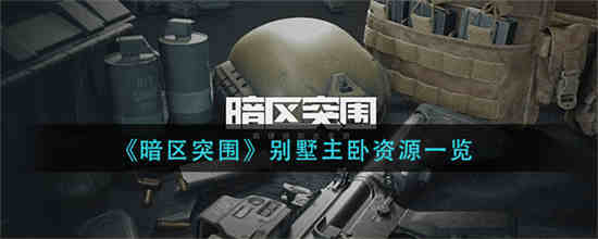 暗区突围别墅主卧资源有什么 暗区突围别墅主卧资源一览