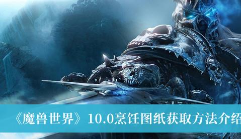魔兽世界10.0烹饪图纸获取方法 烹饪图纸怎么获取