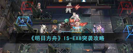 明日方舟IS-EX8突袭怎么过 明日方舟IS-EX8突袭攻略