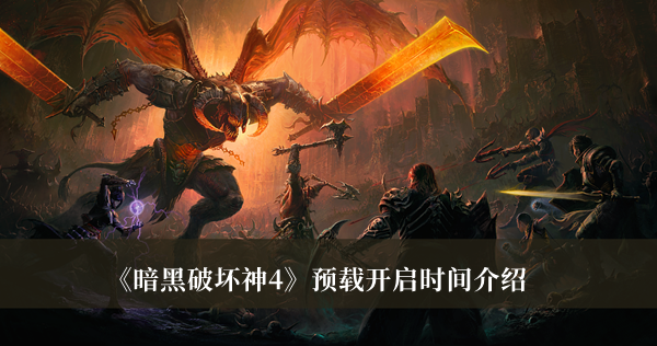 暗黑破坏神4预载开启时间-暗黑破坏神4预载开启时间介绍