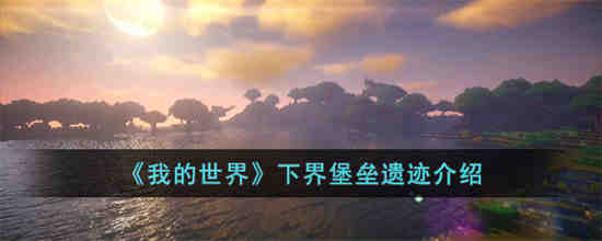 我的世界下界堡垒遗迹是什么 我的世界下界堡垒遗迹介绍