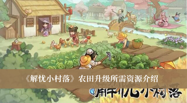 解忧小村落农田升级所需资源-解忧小村落农田升级所需资源介绍