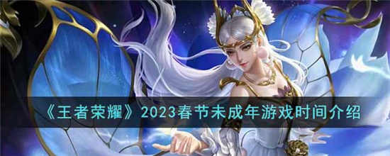 王者荣耀2023春节未成年人可以玩多久 2023春节未成年人游戏时间介绍