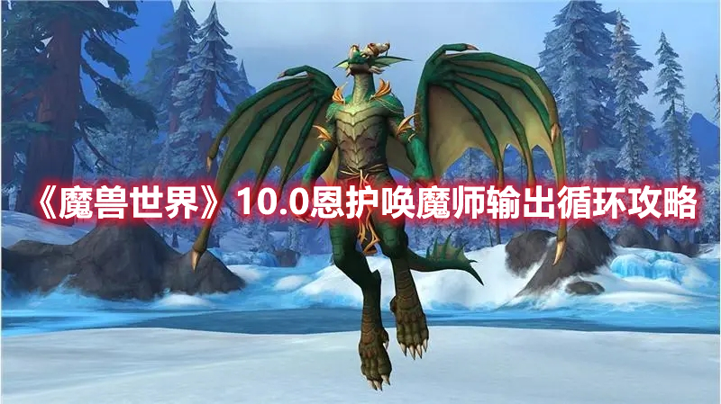 魔兽世界10.0白板恩护唤魔师如何做到输出循环-魔兽世界10.0白板恩护唤魔师输出循环攻略分享