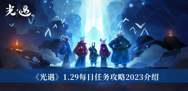 光遇1.29每日任务攻略2023-光遇1.29每日任务攻略2023介绍