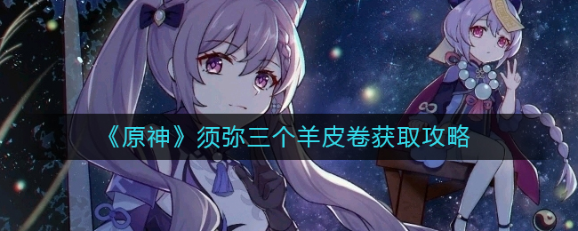 原神须弥三个羊皮卷如何获取-原神须弥三个羊皮卷获取攻略分享
