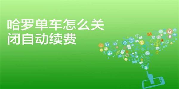 哈啰出行怎么取消自动续费 哈啰出行怎么取消自动包月