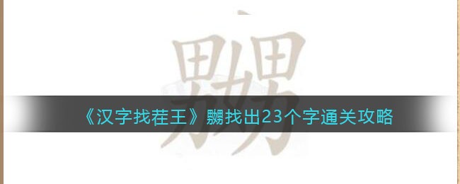 汉字找茬王嬲找出23个字通关方法详情-汉字找茬王嬲找出23个字通关方法一览