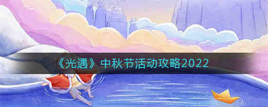 光遇2022中秋节活动是什么 光遇中秋节活动攻略2022