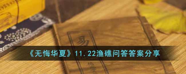 无悔华夏11.22渔礁问答答案是什么-11.22渔礁问答答案分享