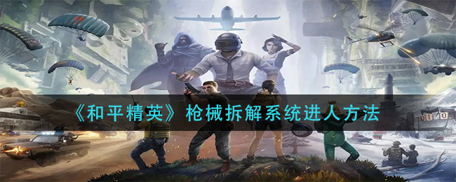 和平精英实用枪械拆解功能爆料 实用枪械拆解功能怎么玩