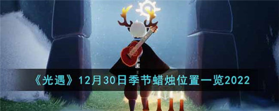 光遇12月30日季节蜡烛位置一览2022-光遇12月30日季节蜡烛位置一览最新
