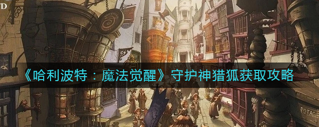 哈利波特魔法觉醒守护神猎狐获取方法攻略