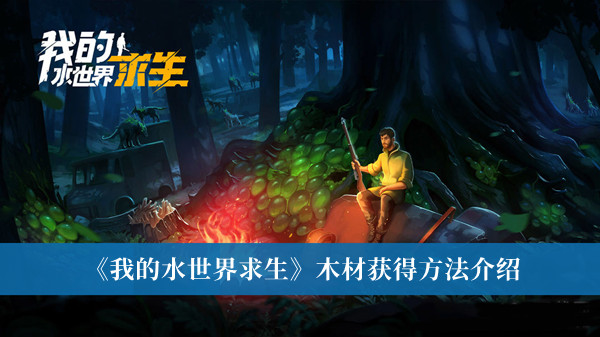 我的水世界求生木材获得方法-我的水世界求生木材获得方法介绍