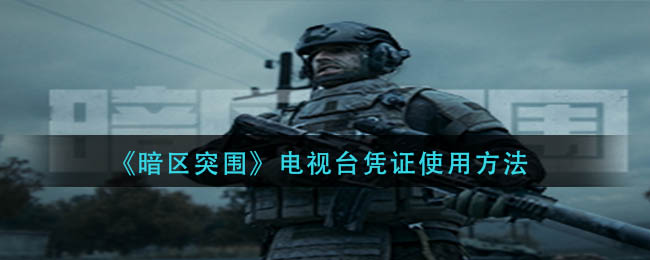 暗区突围电视台凭证如何使用-暗区突围电视台凭证使用方法介绍