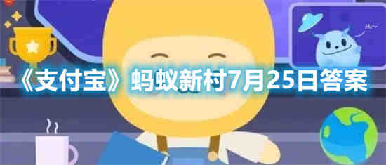 支付宝蚂蚁新村7月25日答案是什么 支付宝蚂蚁新村7月25日答案一览