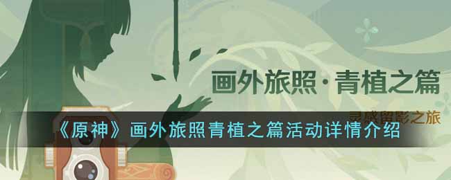 原神画外旅照青植之篇活动内容有什么-画外旅照青植之篇活动详情介绍