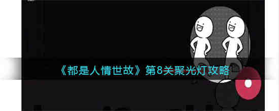 都是人情世故第8关怎么过 都是人情世故第8关聚光灯攻略