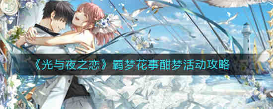 光与夜之恋羁梦花事酣梦活动怎么玩 光与夜之恋羁梦花事酣梦活动攻略
