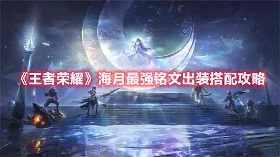 王者荣耀海月最强铭文出装怎么搭 海月最强铭文出装搭配攻略