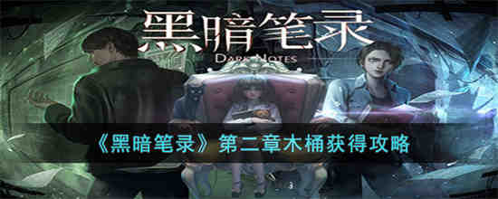 黑暗笔录第二章木桶怎么获得 黑暗笔录第二章木桶获得攻略