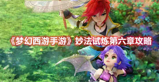 梦幻西游手游妙法试炼第六章怎么过 梦幻西游手游妙法试炼第六章攻略