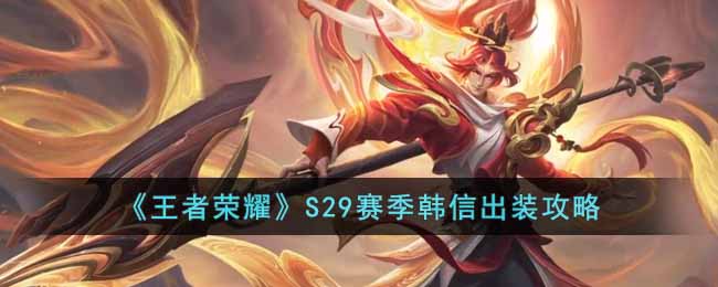 王者荣耀S29赛季韩信出装详情-王者荣耀S29赛季韩信出装一览