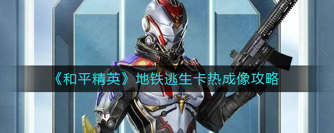 和平精英地铁逃生卡热成像玩法攻略