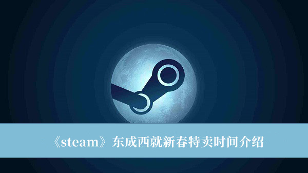 steam东成西就新春特卖时间-steam东成西就新春特卖时间介绍