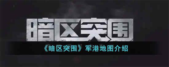 暗区突围军港地图怎么样 军港地图详情介绍