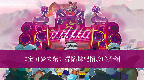 宝可梦朱紫操陷蛛配招攻略-宝可梦朱紫操陷蛛配招攻略介绍