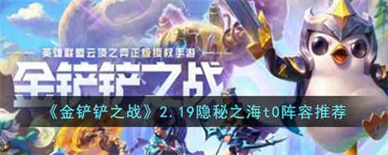 金铲铲之战2.19最强阵容是什么 金铲铲之战2.19隐秘之海t0阵容推荐