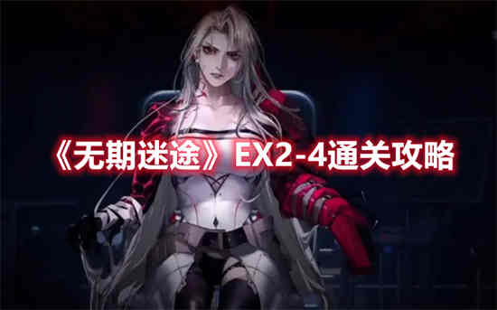 无期迷途EX2-4关卡怎么通关 无期迷途EX2-4通关攻略