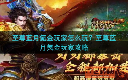 至尊蓝月氪金玩家怎么玩？至尊蓝月氪金玩家攻略