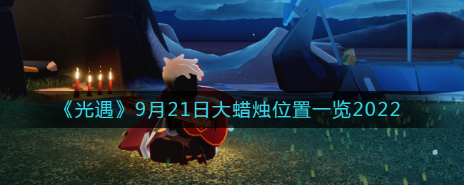 光遇9月21日大蜡烛位置一览2022-光遇大蜡烛在哪