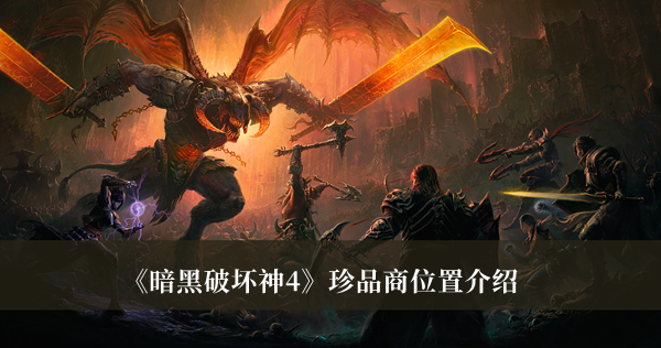 暗黑破坏神4珍品商位置-暗黑破坏神4珍品商位置介绍