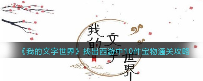 我的文字世界找出西游中10件宝物通关攻略-我的文字世界找出西游中10件宝物通关教程