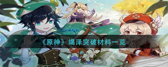 原神竭泽突破材料有哪些 原神竭泽突破材料一览