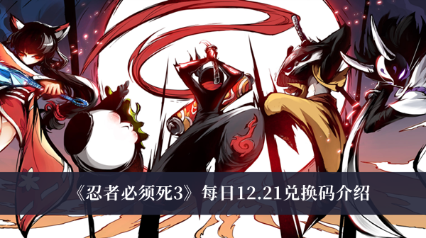 忍者必须死3每日12.21兑换码-忍者必须死3每日12.21兑换码介绍