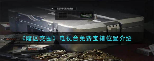 暗区突围电视台的免费百宝箱在哪里？-暗区突围电视台免费百宝箱列表