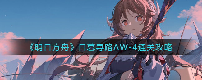 明日方舟日暮寻路AW-4通关方法攻略