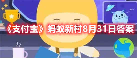 支付宝蚂蚁新村8月31日答案是什么 蚂蚁新村8月31日答案介绍