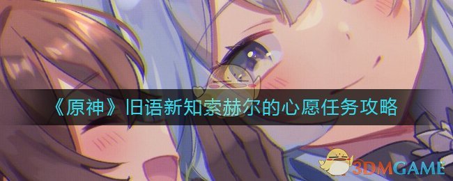 原神索赫尔的心愿任务怎么做-旧语新知索赫尔的心愿任务攻略