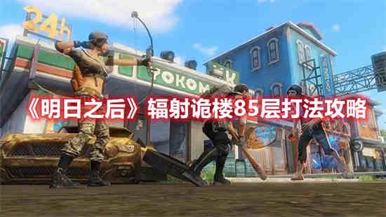 明日之后辐射诡楼85层怎么打 明日之后辐射诡楼85层打法攻略