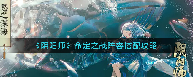 阴阳师命定之战阵容搭配详情-阴阳师命定之战阵容搭配分享